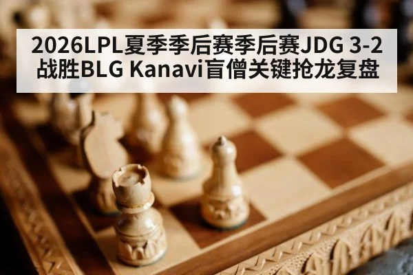 2026LPL夏季季后赛季后赛JDG 3-2战胜BLG Kanavi盲僧关键抢龙复盘 - jiuyou game