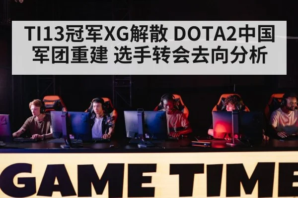 TI13冠军XG解散 DOTA2中国军团重建 选手转会去向分析 - jiuyou game
