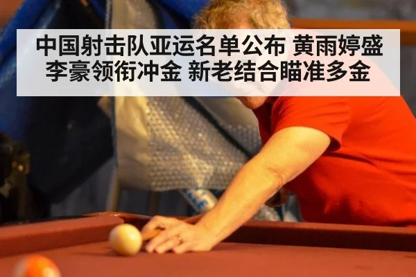 中国射击队亚运名单公布 黄雨婷盛李豪领衔冲金 新老结合瞄准多金 - jiuyou game