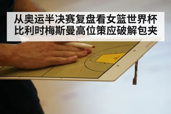 从奥运半决赛复盘看女篮世界杯比利时梅斯曼高位策应破解包夹 - jiuyou game