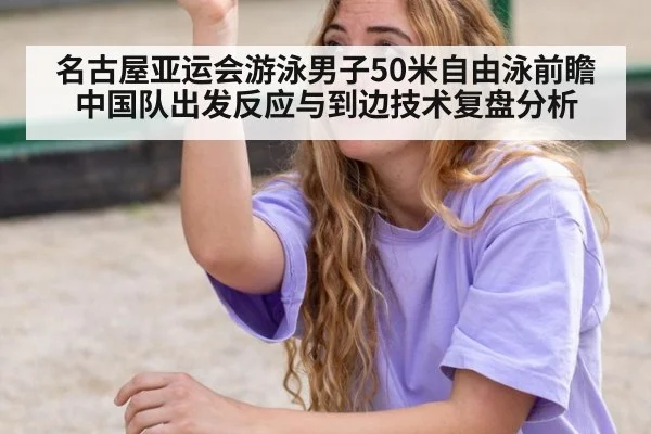 名古屋亚运会游泳男子50米自由泳前瞻 中国队出发反应与到边技术复盘分析 - jiuyou game