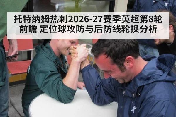 托特纳姆热刺2026-27赛季英超第8轮前瞻 定位球攻防与后防线轮换分析 - jiuyou game